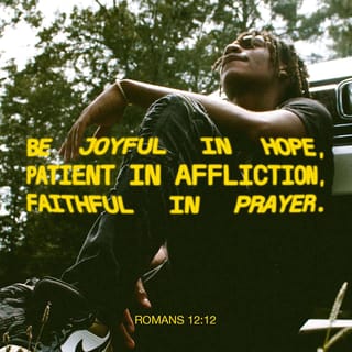 Romans 12:12-16 - Be joyful in hope, patient in affliction, faithful in prayer. Share with the Lord’s people who are in need. Practice hospitality.
Bless those who persecute you; bless and do not curse. Rejoice with those who rejoice; mourn with those who mourn. Live in harmony with one another. Do not be proud, but be willing to associate with people of low position. Do not be conceited.