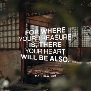 Matthew 6:21 - Your heart will always be where your treasure is.