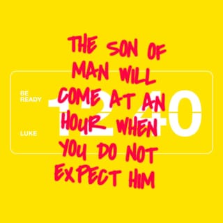 Luke 12:40 - You too, be ready; for the Son of Man is coming at an hour that you do not expect.”