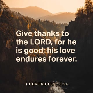 1 Chronicles 16:34 - Give thanks unto Jehovah, for he is good; For his loving-kindness endureth for ever.