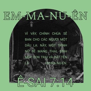 Isa 7:14 - Vậy, chính Chúa sẽ cho các ngươi một dấu hiệu, nầy, một trinh nữ sẽ mang thai, sinh một con trai và đặt tên là Em-ma-nu-ên.
