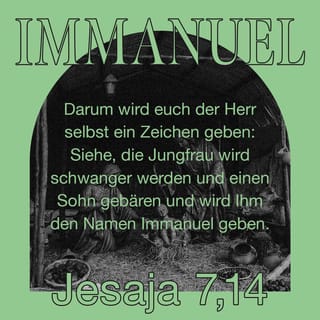 Jesaja 7:14 - Jetzt gibt euch der Herr von sich aus ein Zeichen: Die junge Frau wird schwanger werden und einen Sohn bekommen. Immanuel (›Gott ist mit uns‹) wird sie ihn nennen.
