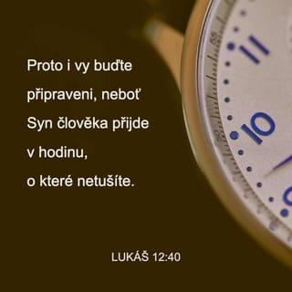 Lukáš 12:40 - Proto buďte připravení vždycky, protože Syn člověka přijde ve chvíli, kdy se toho nenadějete.“