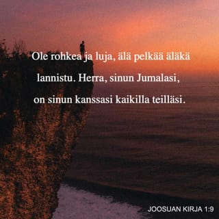 Joosuan kirja 1:9 - Enkö minä olekin käskenyt sinua: Ole luja ja rohkea! Älä säiky äläkä kauhistu, sillä HERRA , sinun Jumalasi, on sinun kanssasi, missä ikinä kuljetkin.”