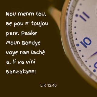Lik 12:40 - Nou menm tou, nou bezwen prè, paske Pitit Lòm nan ap vini nan lè nou pa atann.”
