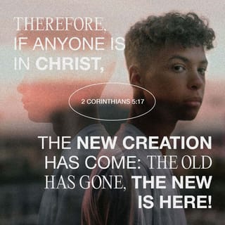 2 Corinthians 5:17 - Wherefore if any man is in Christ, he is a new creature: the old things are passed away; behold, they are become new.