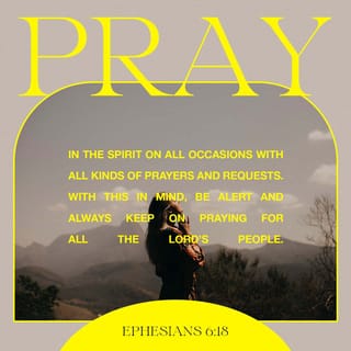 Ephesians 6:18 - praying at all times in the Spirit, with all prayer and supplication. To that end, keep alert with all perseverance, making supplication for all the saints