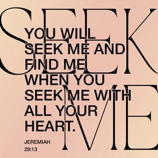 Jeremiah 29:13 - You will seek Me and find Me, when you will search for Me with all your heart.