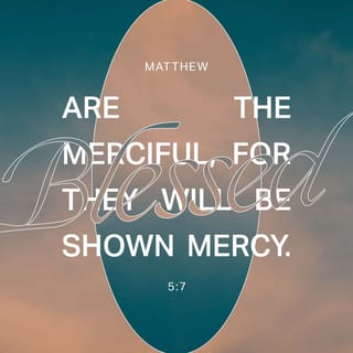 Matthew 5:6-7 - Blessed are those who hunger and thirst for righteousness,
for they will be filled.
Blessed are the merciful,
for they will be shown mercy.