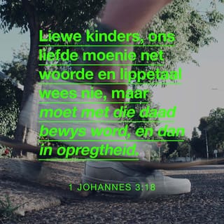 1 JOHANNES 3:18 - Kinders, laat ons nie liefhê met woorde of gepratery nie, maar eerder deur ons optrede, en met opregte bedoelings.
