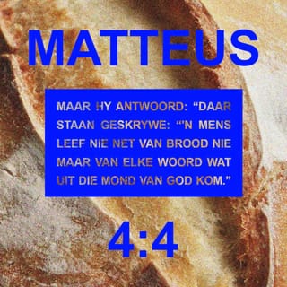 Matteus Matteus 4:4 - Maar Hy antwoord en sê: Daar is geskrywe: Die mens sal nie van brood alleen lewe nie, maar van elke woord wat deur die mond van God uitgaan.