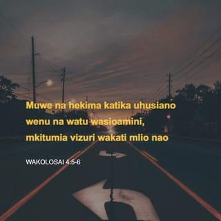 Kol 4:5-6 - Enendeni kwa hekima mbele yao walio nje, mkiukomboa wakati. Maneno yenu yawe na neema siku zote, yakikolea munyu, mpate kujua jinsi iwapasavyo kumjibu kila mtu.