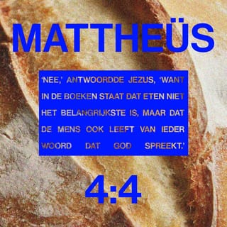 Mattheüs 4:4 - ‘Nee,’ antwoordde Jezus, ‘want in de Boeken staat dat eten niet het belangrijkste is, maar dat de mens ook leeft van ieder woord dat God spreekt.’