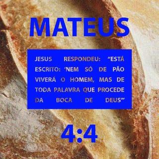Mateus 4:4 - Jesus, porém, respondeu: Está escrito:
Não só de pão viverá o homem, mas de toda palavra que procede da boca de Deus.