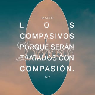 Mateo 5:6-7 - Dios bendice a los que tienen hambre y sed de justicia,
porque serán saciados.
Dios bendice a los compasivos,
porque serán tratados con compasión.