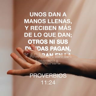 Proverbios 11:24 - Hay quienes reparten, y les es añadido más;
Y hay quienes retienen más de lo que es justo, pero vienen a pobreza.