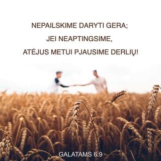 Galatams 6:9 - Nepailskime daryti gera; jei neaptingsime, atėjus metui pjausime derlių!