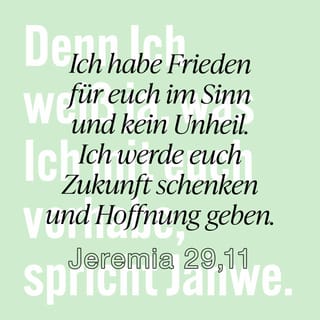 Jeremia 29:11 - Denn ich weiß, was für Gedanken ich über euch habe, spricht der HERR, Gedanken des Friedens und nicht des Unheils, um euch eine Zukunft und eine Hoffnung zu geben.