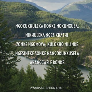 Kwabase-Efesu 6:18 - ngokukhuleka konke nokunxusa, nikhuleka ngezikhathi zonke ngoMoya; kulokho nilinde ngesineke sonke nangokunxusela abangcwele bonke