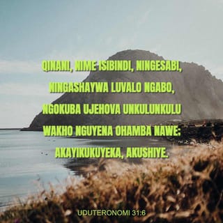 UDuteronomi 31:6 - Qinani, nime isibindi, ningesabi, ningashaywa luvalo ngabo, ngokuba uJehova uNkulunkulu wakho nguyena ohamba nawe; akayikukuyeka, akushiye.”