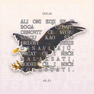 Izaija 40:31 - ali oni koji se u BOGA uzdaju,
obnovit će svoju snagu
kao što orlovi perje obnavljaju.
Trčat će i neće malaksati,
hodat će i neće posustati.