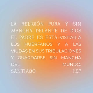 Santiago 1:27 - Delante de Dios, la religión pura y sin mancha consiste en ayudar a los huérfanos y a las viudas en sus aflicciones, y en mantenerse limpio de la maldad de este mundo.