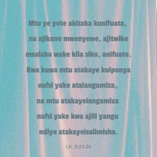 Luka 9:23 - Kisha akawaambia watu wote, “Mtu yeyote akitaka kuwa mfuasi wangu, ni lazima ajikane nafsi yake, auchukue msalaba wake kila siku, anifuate.