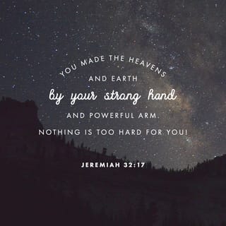 Jeremiah 32:17 - Ah Lord Jehovah! behold, thou hast made the heavens and the earth by thy great power and by thine outstretched arm; there is nothing too hard for thee