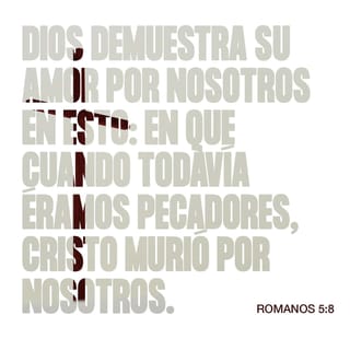 Romanos 5:8 - En cambio, Dios nos demostró su amor en que Cristo murió por nosotros aun cuando éramos pecadores.