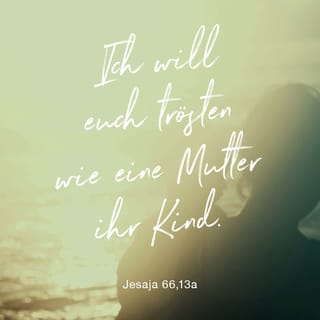 Jesaja 66:13 - Wie einen, den seine Mutter tröstet, also werde ich euch trösten; und in Jerusalem sollt ihr getröstet werden.