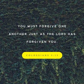 Colossians 3:13 - forbearing one another, and forgiving one another, if any man have a quarrel against any: even as Christ forgave you, so also do ye.