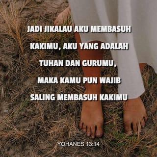 Yohanes 13:14 - Jadi jikalau Aku membasuh kakimu, Aku yang adalah Tuhan dan Gurumu, maka kamu pun wajib saling membasuh kakimu