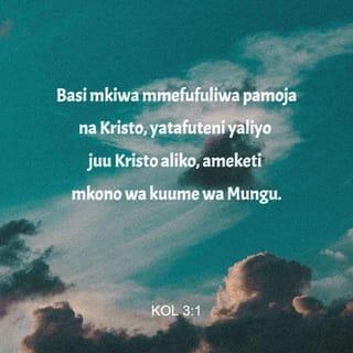 Kol 3:1 - Basi mkiwa mmefufuliwa pamoja na Kristo, yatafuteni yaliyo juu Kristo aliko, ameketi mkono wa kuume wa Mungu.