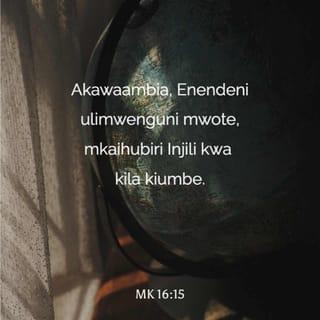 Mk 16:15 - Akawaambia, Enendeni ulimwenguni mwote, mkaihubiri Injili kwa kila kiumbe.