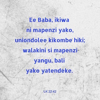 Luka 22:42 - akisema, Ee Baba, ikiwa ni mapenzi yako, uniondolee kikombe hiki; lakini si mapenzi yangu, bali yako yatendeke. [