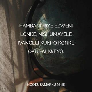 NgokukaMarku 16:15 - Wayesethi kubo: “Hambani niye ezweni lonke, nishumayele ivangeli kukho konke okudaliweyo.