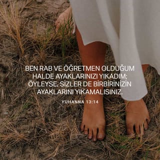 YUHANNA 13:14 - Ben Rab ve Öğretmen olduğum halde ayaklarınızı yıkadım; öyleyse, sizler de birbirinizin ayaklarını yıkamalısınız.