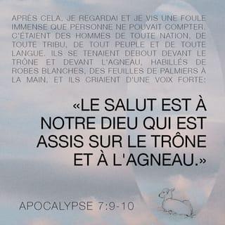 Apocalypse 7:10 - Et ils criaient d'une voix forte, disant: "Le salut vient de notre Dieu qui est assis sur le trône, et à l'Agneau!"