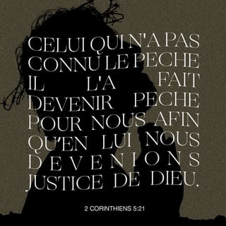 2 Corinthiens 5:21 - Celui qui n'a pas connu le péché, il l'a fait péché pour nous, afin que nous devinssions justice de Dieu en lui.