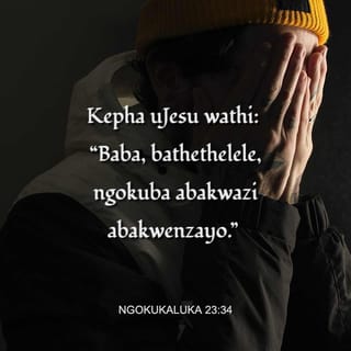 NgokukaLuka 23:34 - Kepha uJesu wathi: “Baba, bathethelele, ngokuba abakwazi abakwenzayo.” Babelana izingubo zakhe, benzelana inkatho.