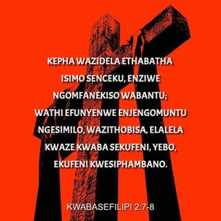 KwabaseFilipi 2:6-8 - owathi enesimo sikaNkulunkulu, akaze asho ukuthi kuyinto yokuphangwa ukulingana noNkulunkulu, kepha wazidela ethabatha isimo senceku, enziwe ngomfanekiso wabantu; wathi efunyenwe enjengomuntu ngesimilo, wazithobisa, elalela kwaze kwaba sekufeni, yebo, ekufeni kwesiphambano.