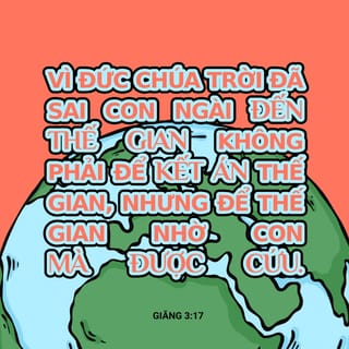 Giăng 3:17 - Vì Đức Chúa Trời đã sai Con Ngài đến thế gian không phải để kết án thế gian, nhưng để thế gian nhờ Con mà được cứu.
