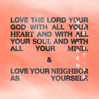 Matthew 22:37 - And He said to him, “ ‘YOU SHALL LOVE THE LORD YOUR GOD WITH ALL YOUR HEART, AND WITH ALL YOUR SOUL, AND WITH ALL YOUR MIND.’