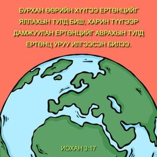 Иохан 3:17 - Учир нь Бурхан ертөнцийг яллахын тулд биш харин Түүгээр дамжуулан ертөнцийг аврахаар Хүүгээ ертөнцөд илгээсэн билээ.