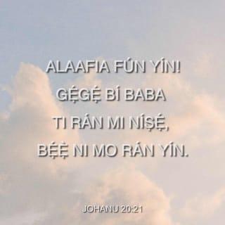 JOHANU 20:21-22 - Ó tún kí wọn pé, “Alaafia fún yín! Gẹ́gẹ́ bí baba ti rán mi níṣẹ́, bẹ́ẹ̀ ni mo rán yín.” Lẹ́yìn tí ó sọ bẹ́ẹ̀ tán, ó mí sí wọn, ó bá wí fún wọn pé, “Ẹ gba Ẹ̀mí Mímọ́.