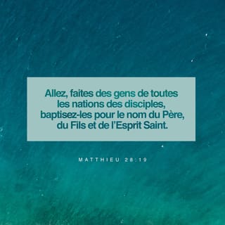 Matthieu 28:19 - Allez donc auprès des gens de toutes les nations et faites d'eux mes disciples; baptisez-les au nom du Père, du Fils et du Saint-Esprit