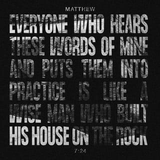 Matthew 7:24 - “Everyone therefore who hears these words of mine and does them, I will liken him to a wise man who built his house on a rock.