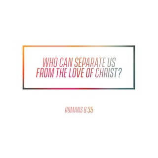 Romans 8:35 - Who, then, can separate us from the love of Christ? Can trouble do it, or hardship or persecution or hunger or poverty or danger or death?