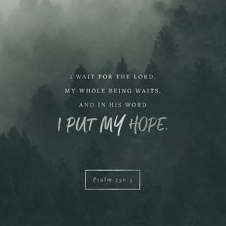 Psalms 130:5-7 - I wait for the LORD, my whole being waits,
and in his word I put my hope.
I wait for the Lord
more than watchmen wait for the morning,
more than watchmen wait for the morning.

Israel, put your hope in the LORD,
for with the LORD is unfailing love
and with him is full redemption.