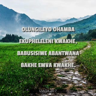 IzAga 20:7 - Olungileyo ohamba ekupheleleni kwakhe,
babusisiwe abantwana bakhe emva kwakhe.